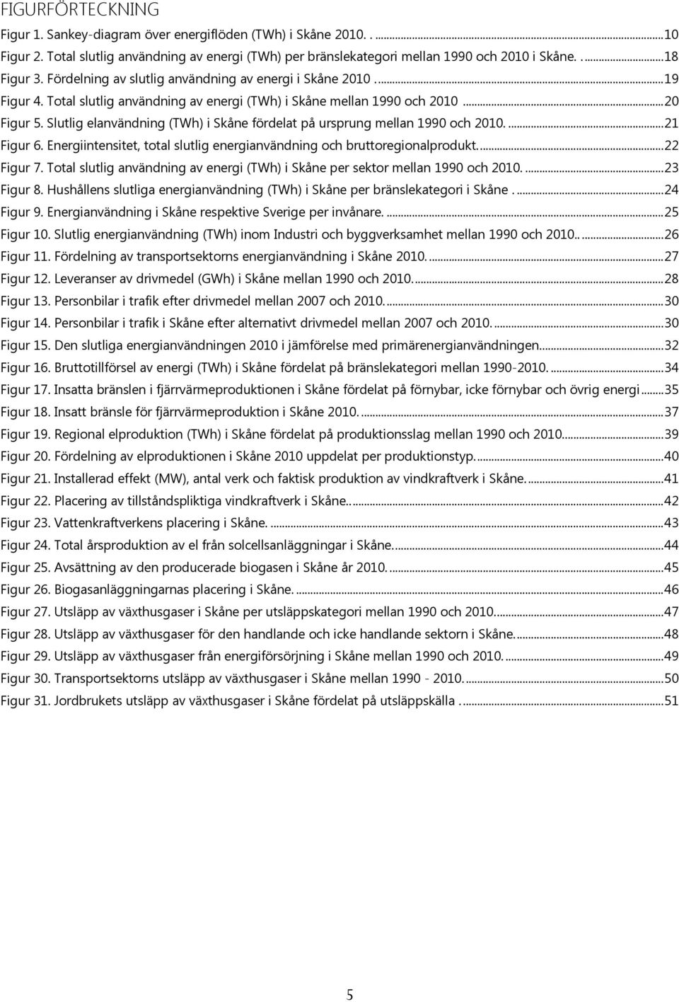 Slutlig elanvändning (TWh) i Skåne fördelat på ursprung mellan 1990 och 2010.... 21 Figur 6. Energiintensitet, total slutlig energianvändning och bruttoregionalprodukt.... 22 Figur 7.