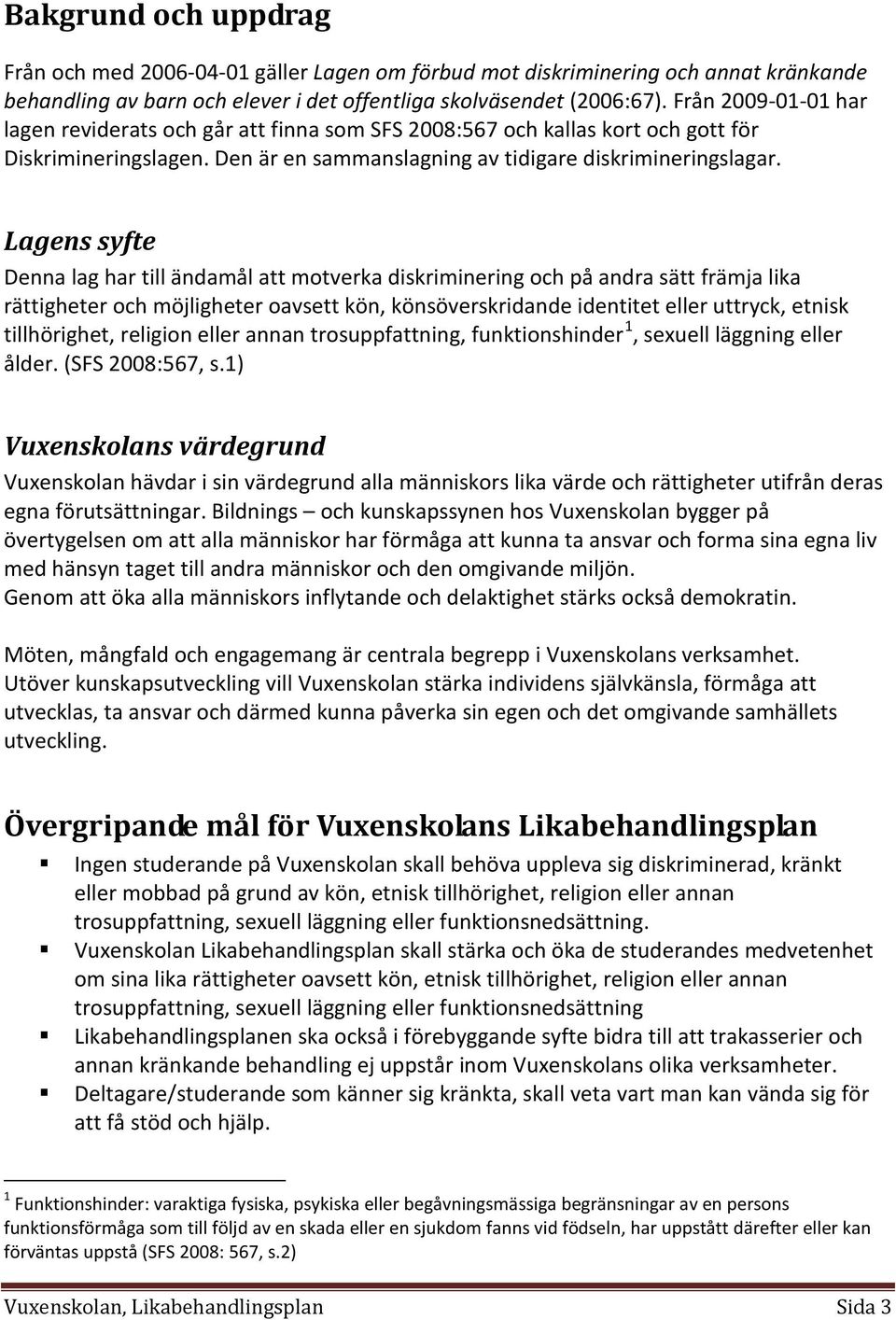 Lagens syfte Denna lag har till ändamål att motverka diskriminering och på andra sätt främja lika rättigheter och möjligheter oavsett kön, könsöverskridande identitet eller uttryck, etnisk