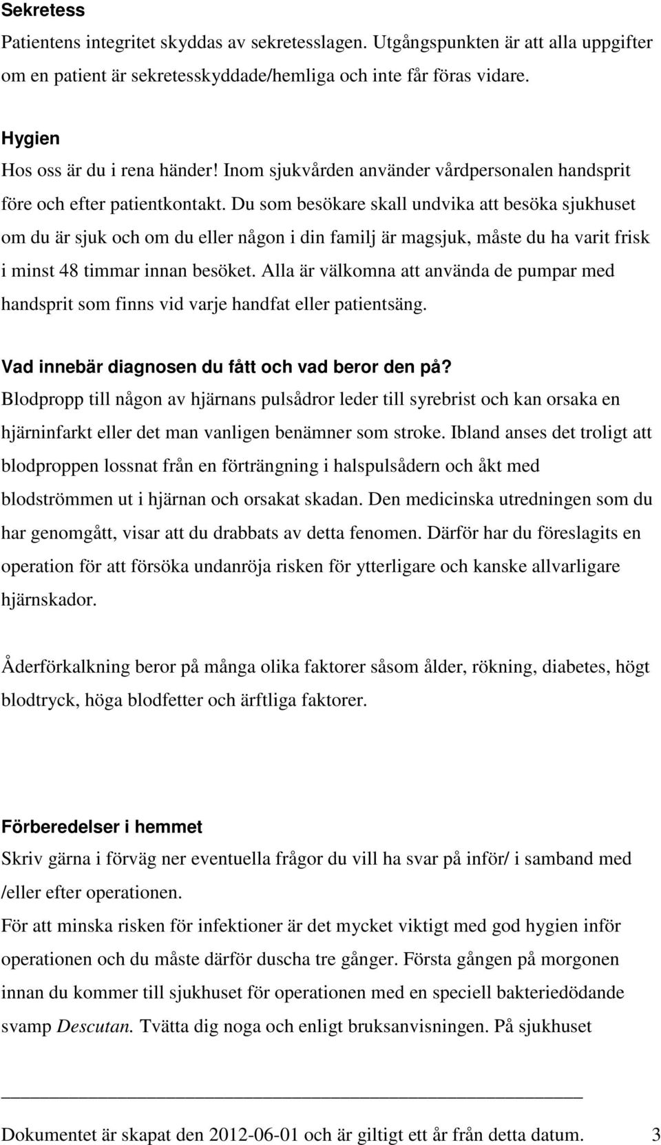 Du som besökare skall undvika att besöka sjukhuset om du är sjuk och om du eller någon i din familj är magsjuk, måste du ha varit frisk i minst 48 timmar innan besöket.