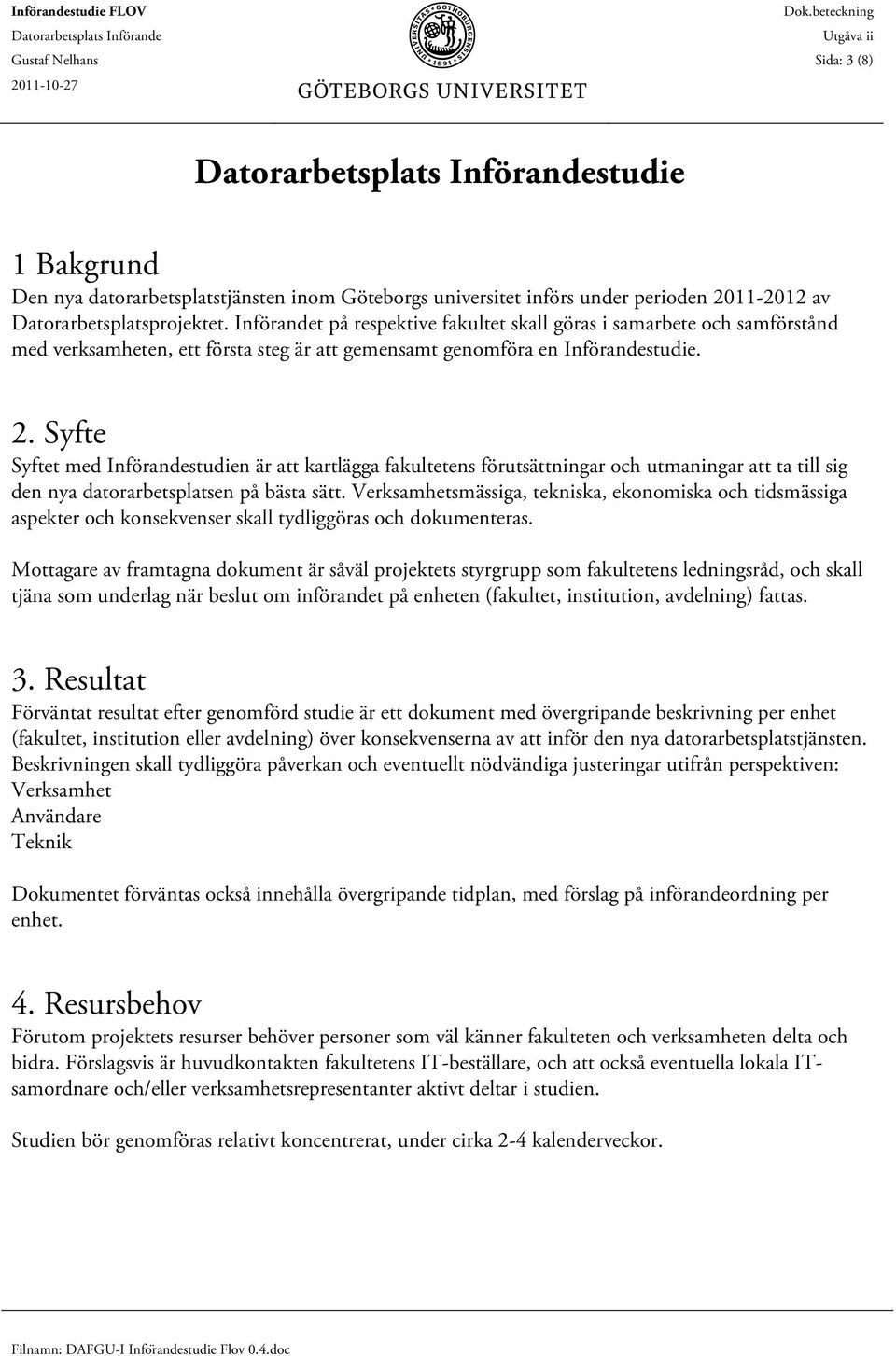 Syfte Syftet med Införandestudien är att kartlägga fakultetens förutsättningar och utmaningar att ta till sig den nya datorarbetsplatsen på bästa sätt.