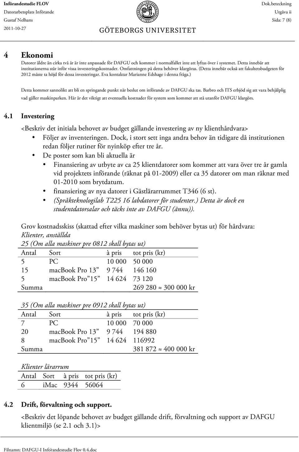 (Detta innebär också att fakultetsbudgeten för 2012 måste ta höjd för dessa investeringar. Eva kontaktar Marianne Edshage i denna fråga.