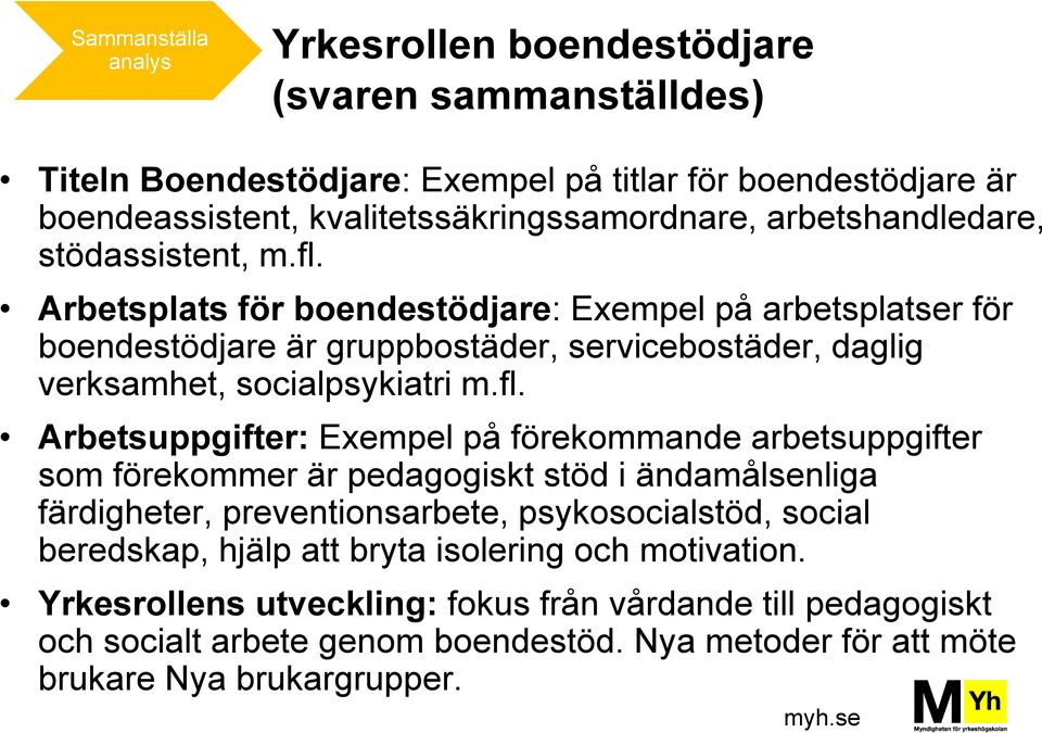 Arbetsplats för boendestödjare: Exempel på arbetsplatser för boendestödjare är gruppbostäder, servicebostäder, daglig verksamhet, socialpsykiatri m.fl.