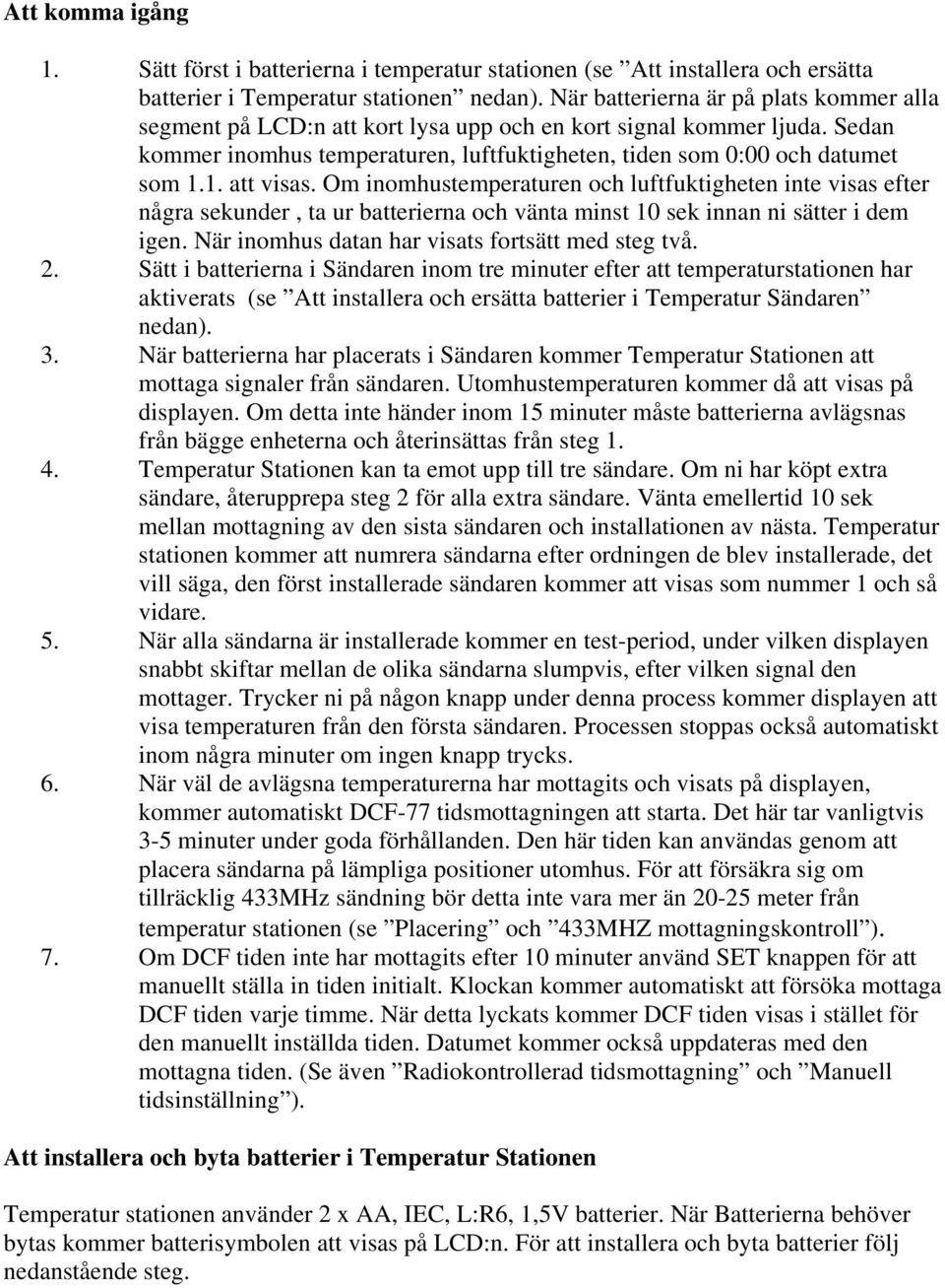 1. att visas. Om inomhustemperaturen och luftfuktigheten inte visas efter några sekunder, ta ur batterierna och vänta minst 10 sek innan ni sätter i dem igen.