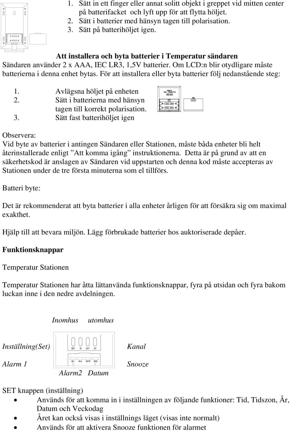 För att installera eller byta batterier följ nedanstående steg: 1. Avlägsna höljet på enheten 2. Sätt i batterierna med hänsyn tagen till korrekt polarisation. 3.