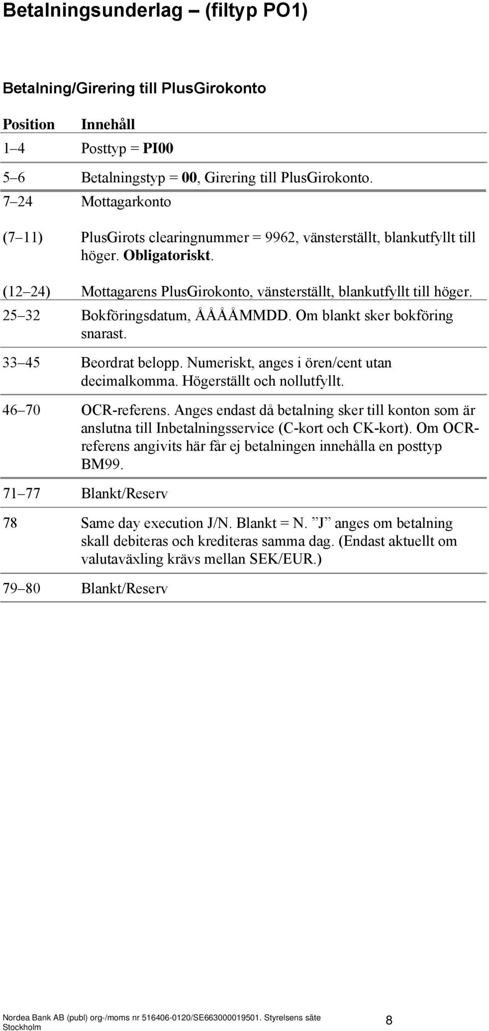 25 32 Bokföringsdatum, ÅÅÅÅMMDD. Om blankt sker bokföring snarast. 33 45 Beordrat belopp. Numeriskt, anges i ören/cent utan decimalkomma. Högerställt och nollutfyllt. 46 70 OCR-referens.