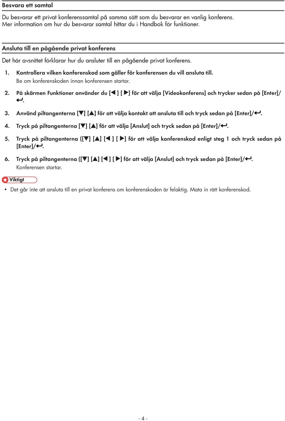 konferenskoden innan konferensen startar 2 På skärmen Funktioner använder du [ ] [ ] för att välja [Videokonferens] och trycker sedan på [Enter]/ 3 Använd piltangenterna [ ] [ ] för att välja kontakt