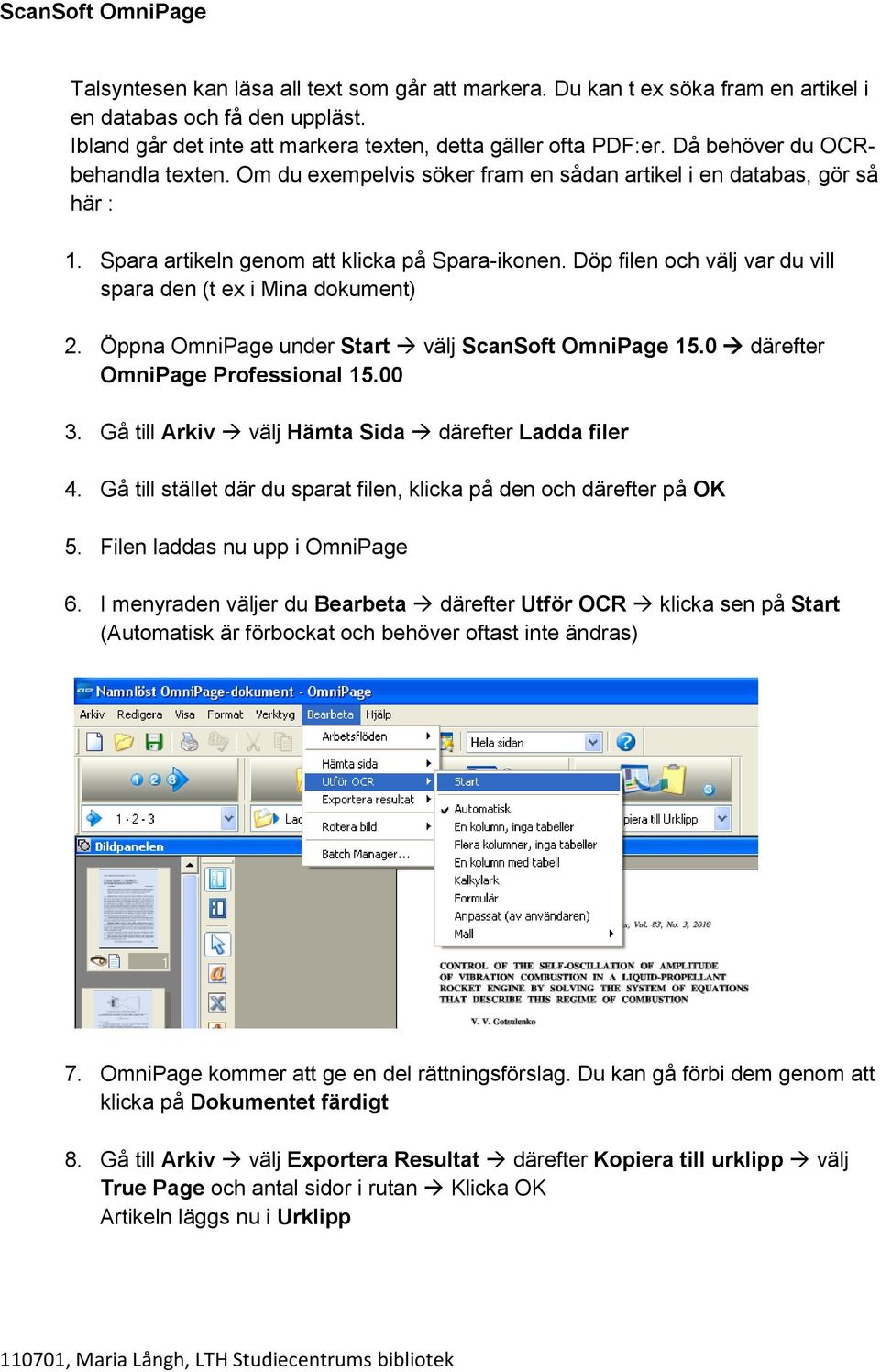 Döp filen och välj var du vill spara den (t ex i Mina dokument) 2. Öppna OmniPage under Start välj ScanSoft OmniPage 15.0 därefter OmniPage Professional 15.00 3.