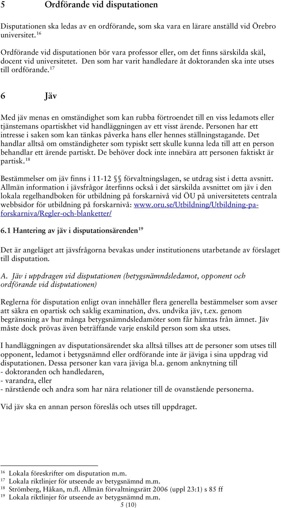 17 6 Jäv Med jäv menas en omständighet som kan rubba förtroendet till en viss ledamots eller tjänstemans opartiskhet vid handläggningen av ett visst ärende.