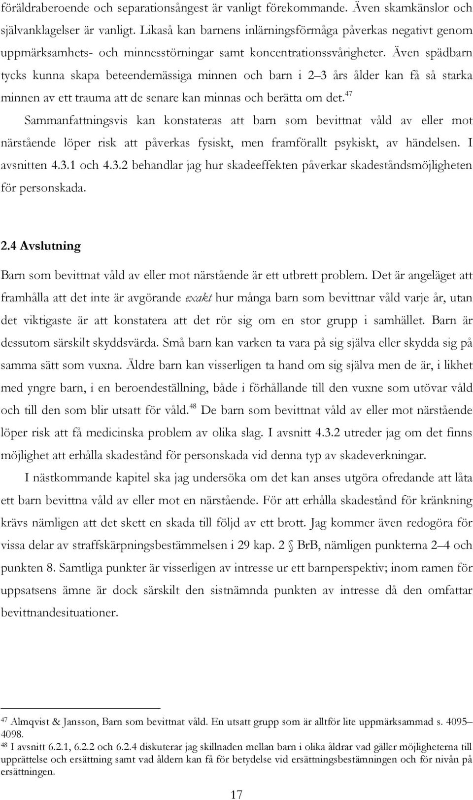 Även spädbarn tycks kunna skapa beteendemässiga minnen och barn i 2 3 års ålder kan få så starka minnen av ett trauma att de senare kan minnas och berätta om det.