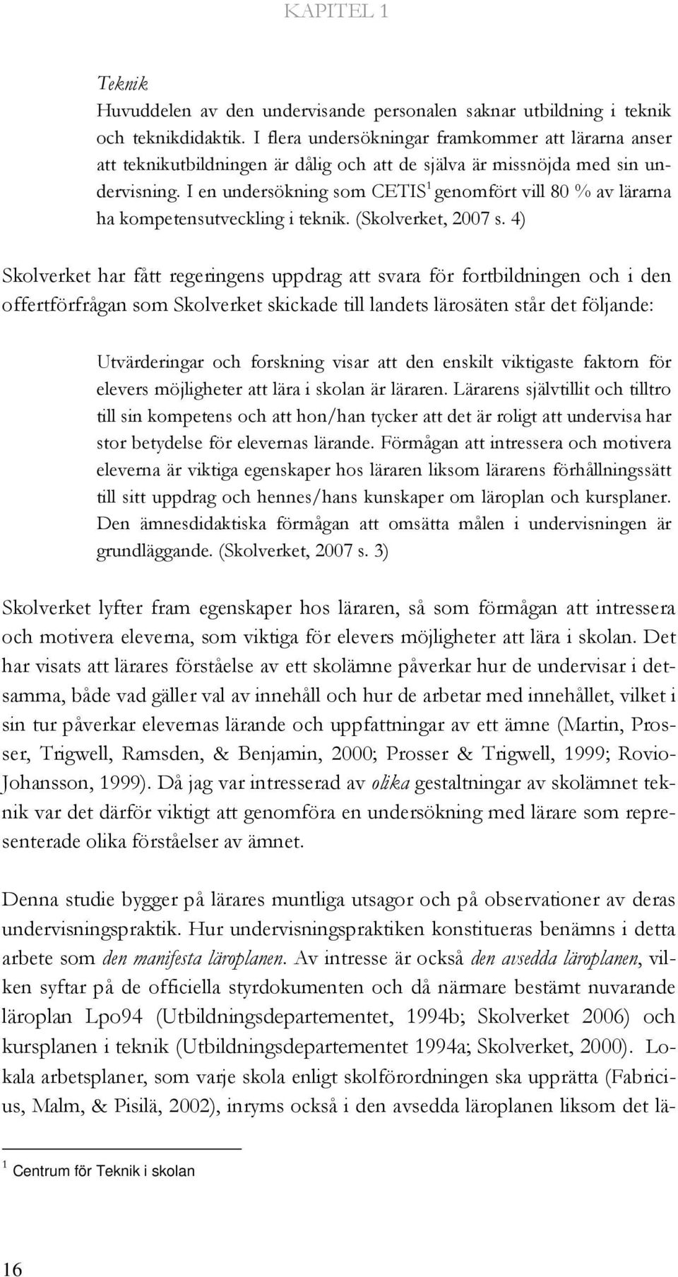 I en undersökning som CETIS 1 genomfört vill 80 % av lärarna ha kompetensutveckling i teknik. (Skolverket, 2007 s.