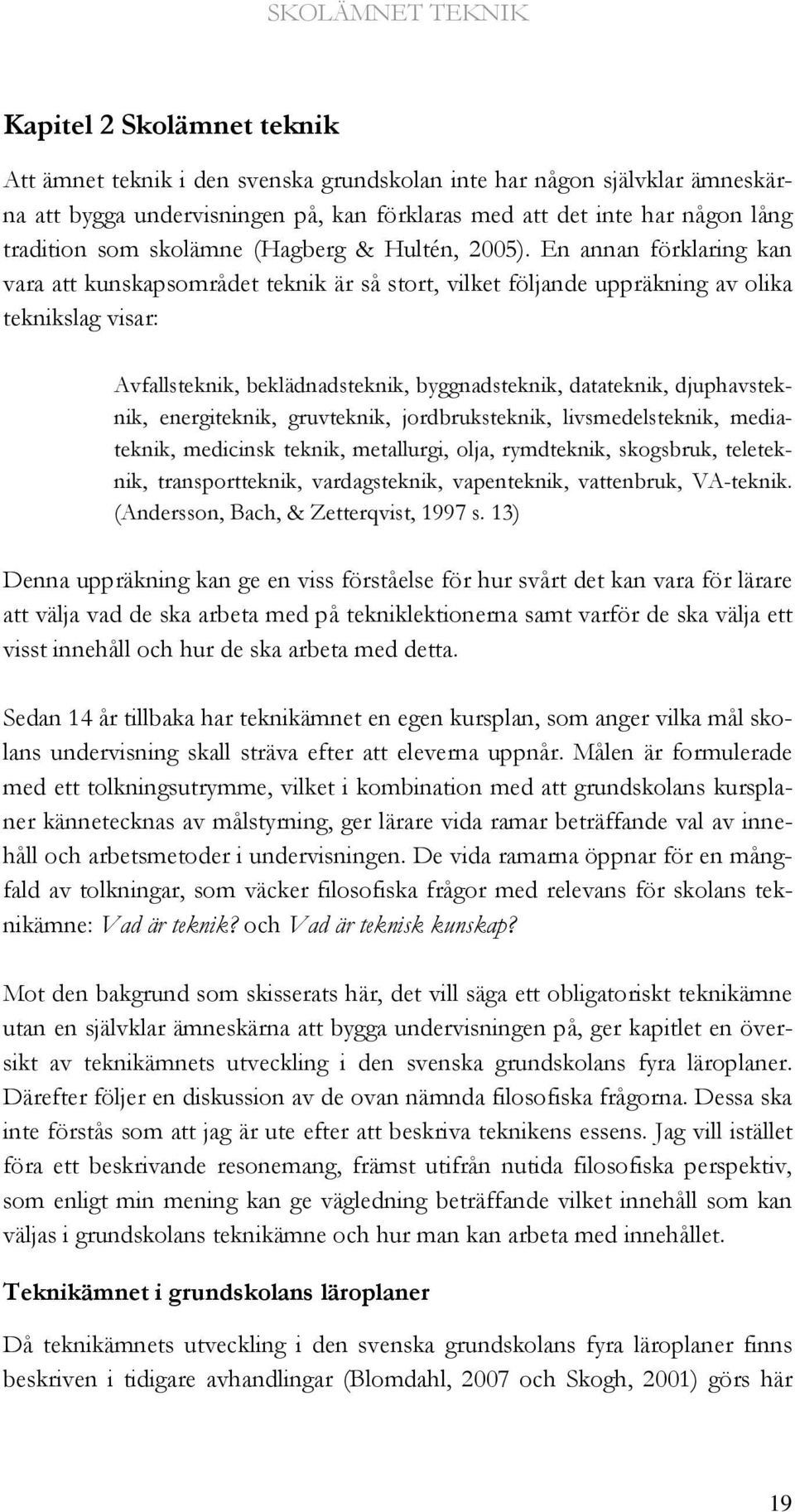 En annan förklaring kan vara att kunskapsområdet teknik är så stort, vilket följande uppräkning av olika teknikslag visar: Avfallsteknik, beklädnadsteknik, byggnadsteknik, datateknik, djuphavsteknik,