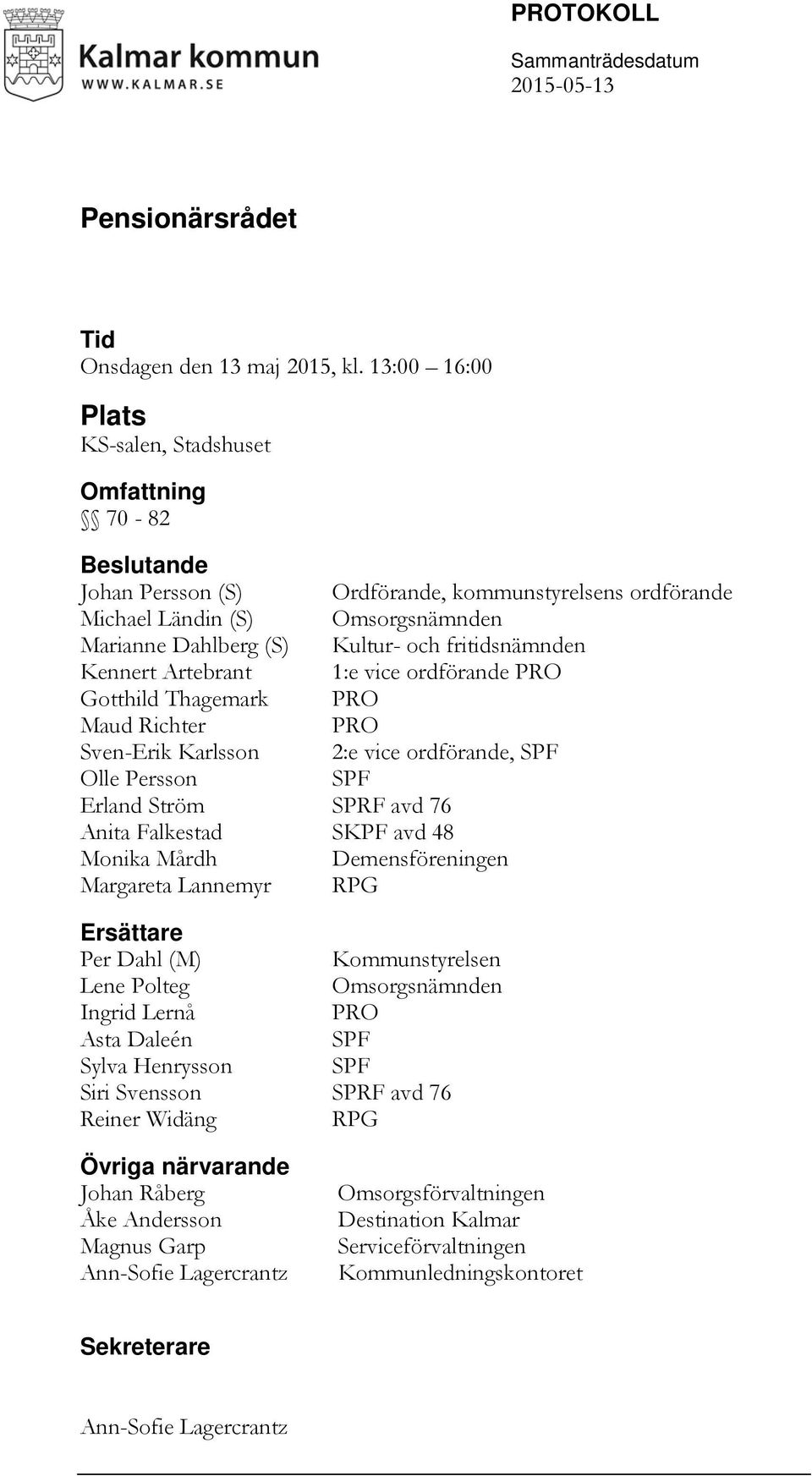 fritidsnämnden Kennert Artebrant 1:e vice ordförande PRO Gotthild Thagemark PRO Maud Richter PRO Sven-Erik Karlsson 2:e vice ordförande, SPF Olle Persson SPF Erland Ström SPRF avd 76 Anita Falkestad