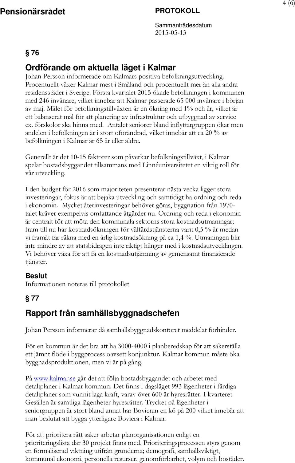 Första kvartalet 2015 ökade befolkningen i kommunen med 246 invånare, vilket innebar att Kalmar passerade 65 000 invånare i början av maj.