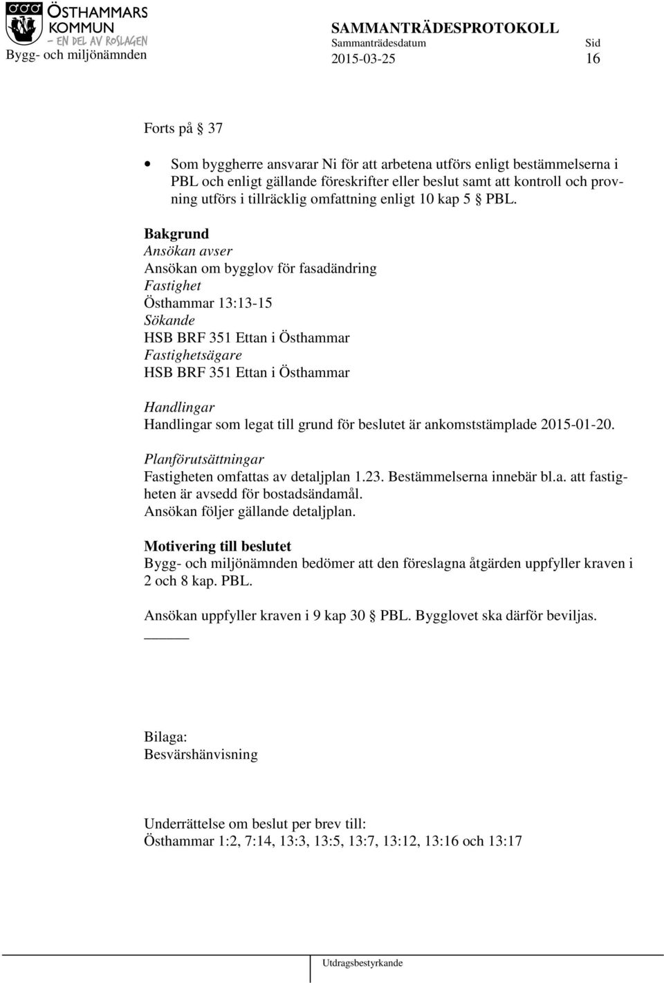 Bakgrund Ansökan avser Ansökan om bygglov för fasadändring Fastighet Östhammar 13:13-15 Sökande HSB BRF 351 Ettan i Östhammar Fastighetsägare HSB BRF 351 Ettan i Östhammar Handlingar Handlingar som