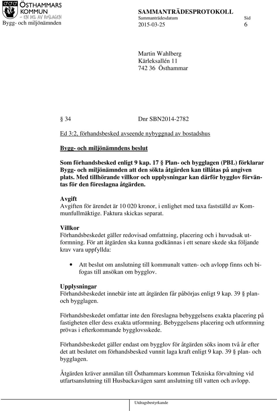 Med tillhörande villkor och upplysningar kan därför bygglov förväntas för den föreslagna åtgärden. Avgift Avgiften för ärendet är 10 020 kronor, i enlighet med taxa fastställd av Kommunfullmäktige.