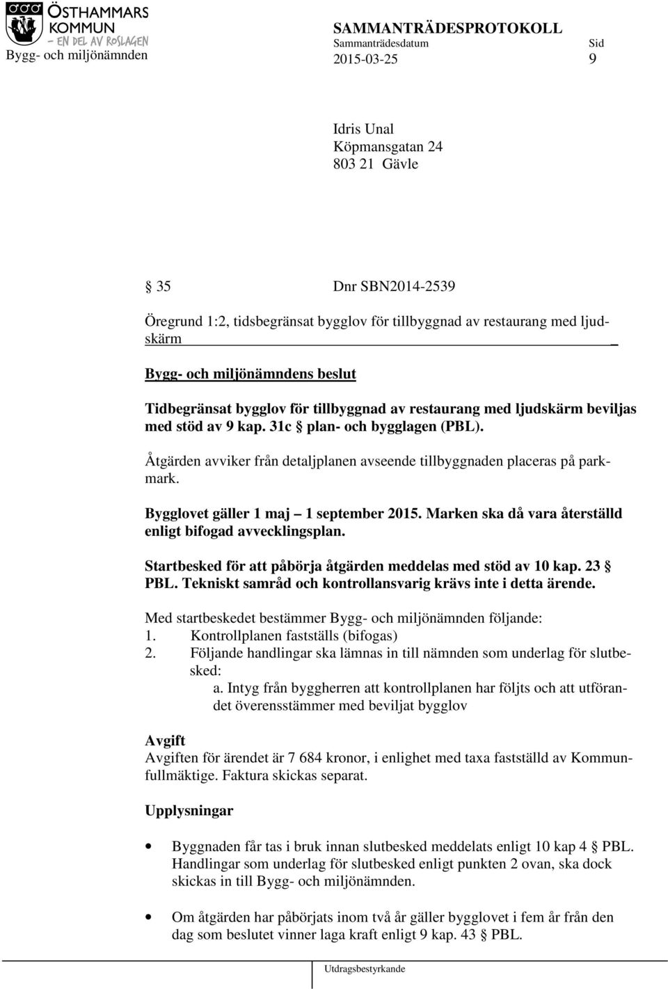 Bygglovet gäller 1 maj 1 september 2015. Marken ska då vara återställd enligt bifogad avvecklingsplan. Startbesked för att påbörja åtgärden meddelas med stöd av 10 kap. 23 PBL.