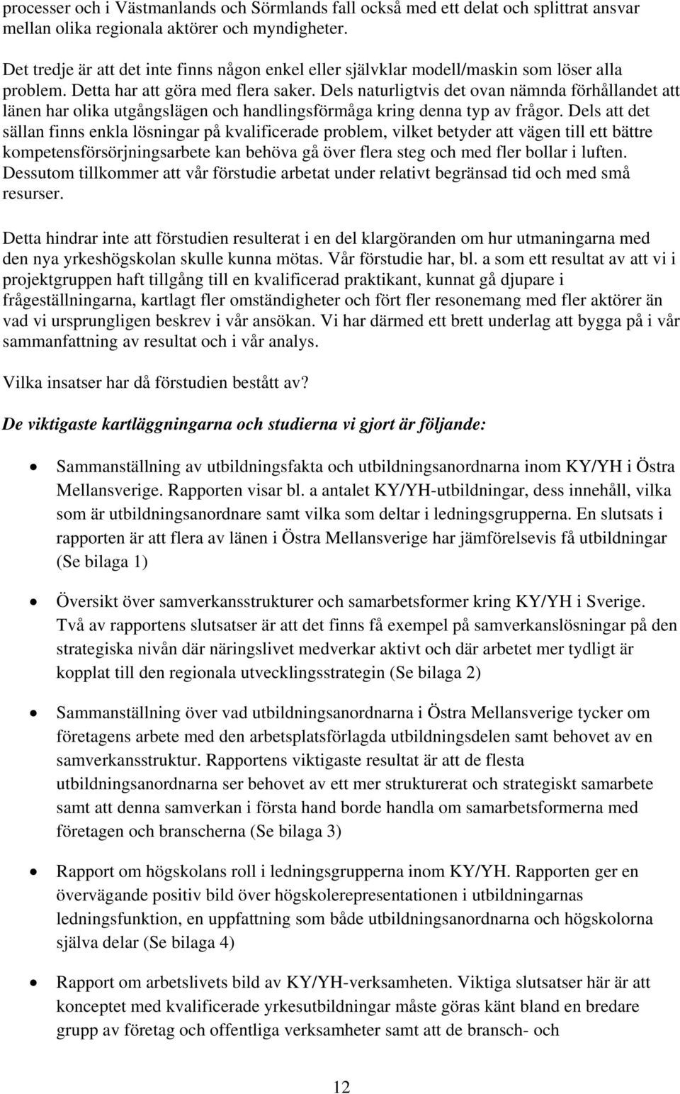 Dels naturligtvis det ovan nämnda förhållandet att länen har olika utgångslägen och handlingsförmåga kring denna typ av frågor.