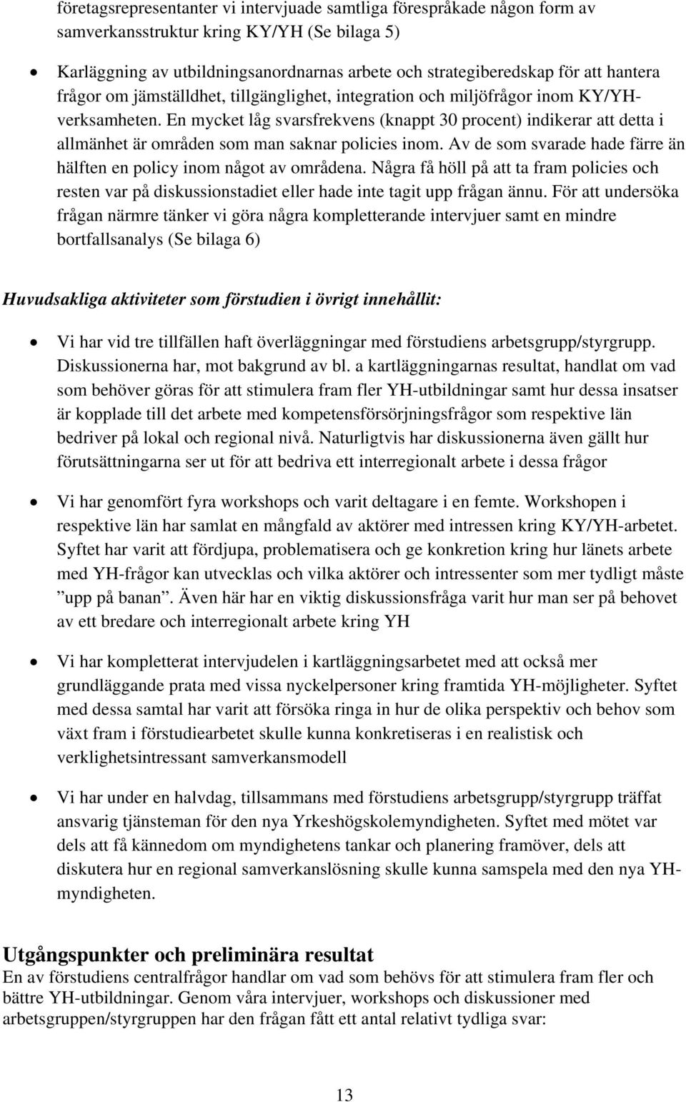 En mycket låg svarsfrekvens (knappt 30 procent) indikerar att detta i allmänhet är områden som man saknar policies inom. Av de som svarade hade färre än hälften en policy inom något av områdena.