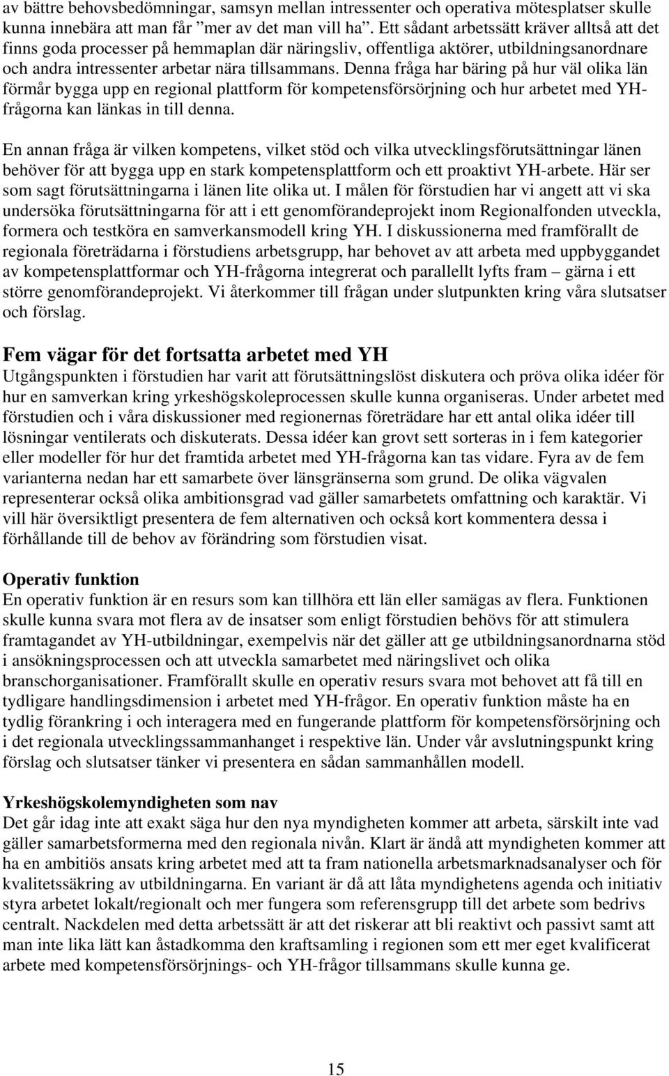 Denna fråga har bäring på hur väl olika län förmår bygga upp en regional plattform för kompetensförsörjning och hur arbetet med YHfrågorna kan länkas in till denna.