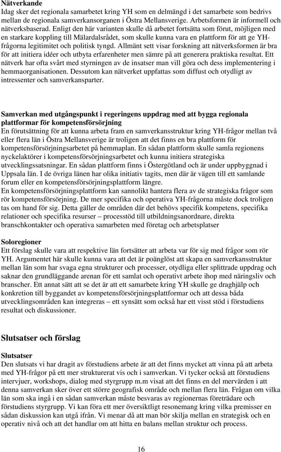 Enligt den här varianten skulle då arbetet fortsätta som förut, möjligen med en starkare koppling till Mälardalsrådet, som skulle kunna vara en plattform för att ge YHfrågorna legitimitet och