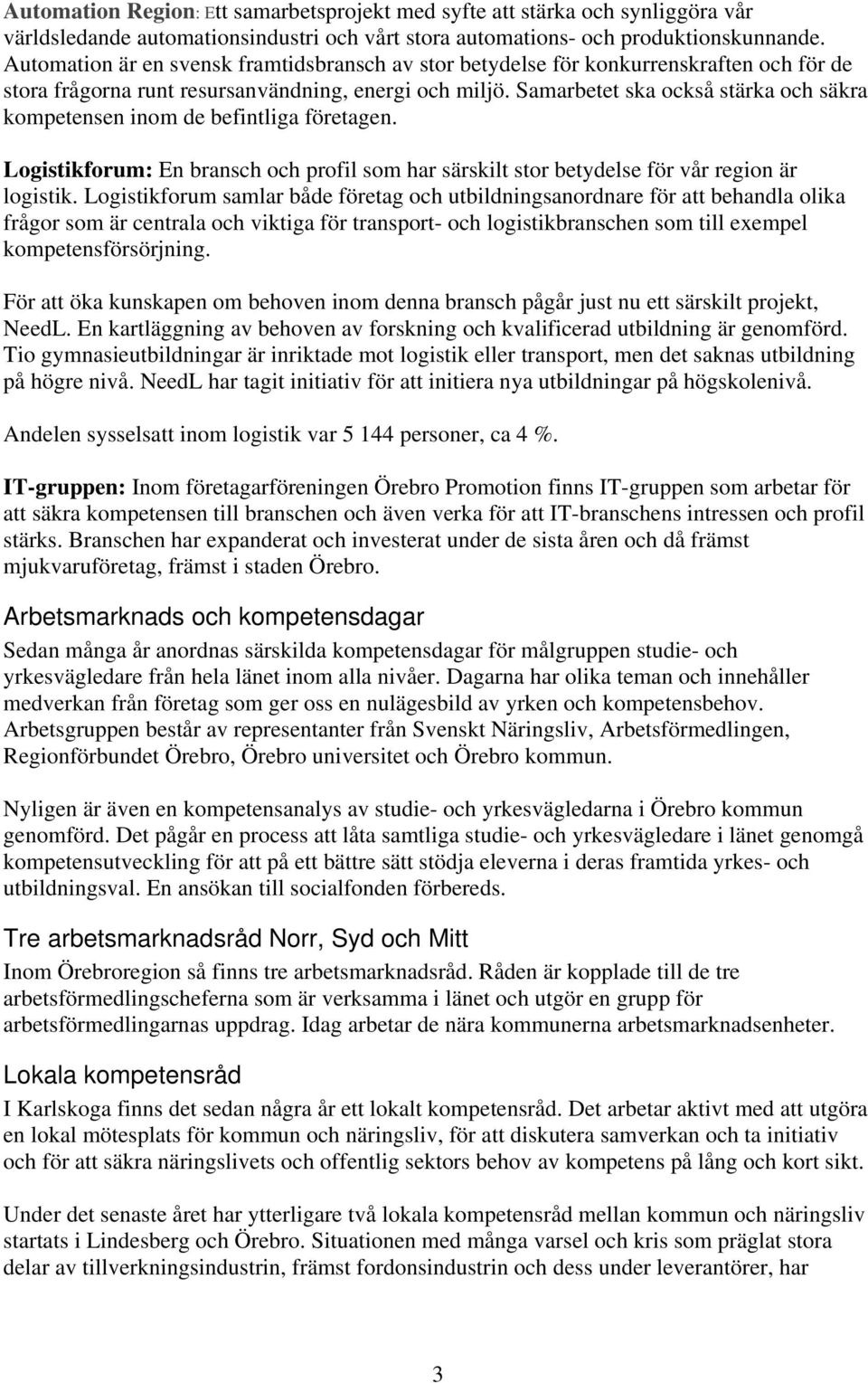 Samarbetet ska också stärka och säkra kompetensen inom de befintliga företagen. Logistikforum: En bransch och profil som har särskilt stor betydelse för vår region är logistik.