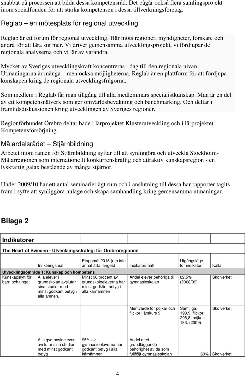Vi driver gemensamma utvecklingsprojekt, vi fördjupar de regionala analyserna och vi lär av varandra. Mycket av Sveriges utvecklingskraft koncentreras i dag till den regionala nivån.