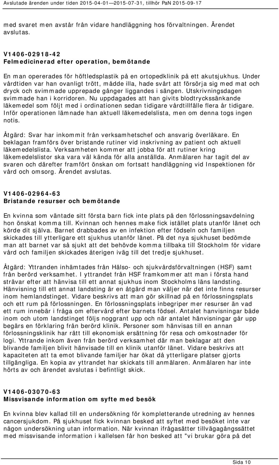 Under vårdtiden var han ovanligt trött, mådde illa, hade svårt att försörja sig med mat och dryck och svimmade upprepade gånger liggandes i sängen. Utskrivningsdagen svimmade han i korridoren.