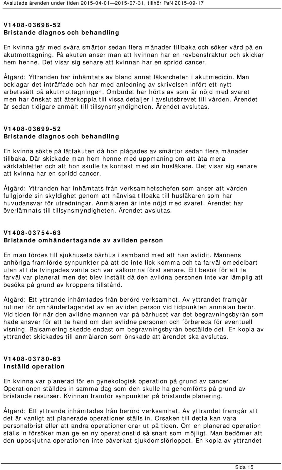 Åtgärd: Yttranden har inhämtats av bland annat läkarchefen i akutmedicin. Man beklagar det inträffade och har med anledning av skrivelsen infört ett nytt arbetssätt på akutmottagningen.