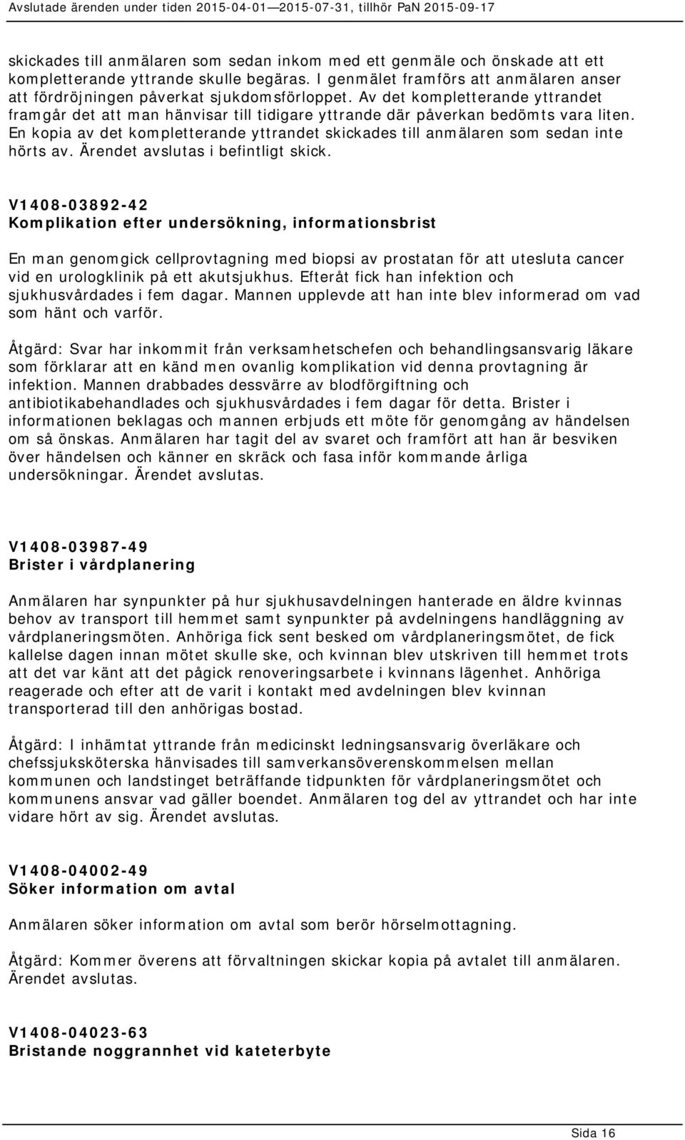 Av det kompletterande yttrandet framgår det att man hänvisar till tidigare yttrande där påverkan bedömts vara liten.