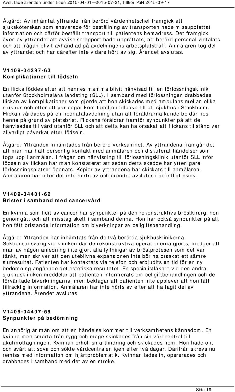 Anmälaren tog del av yttrandet och har därefter inte vidare hört av sig. Ärendet avslutas.