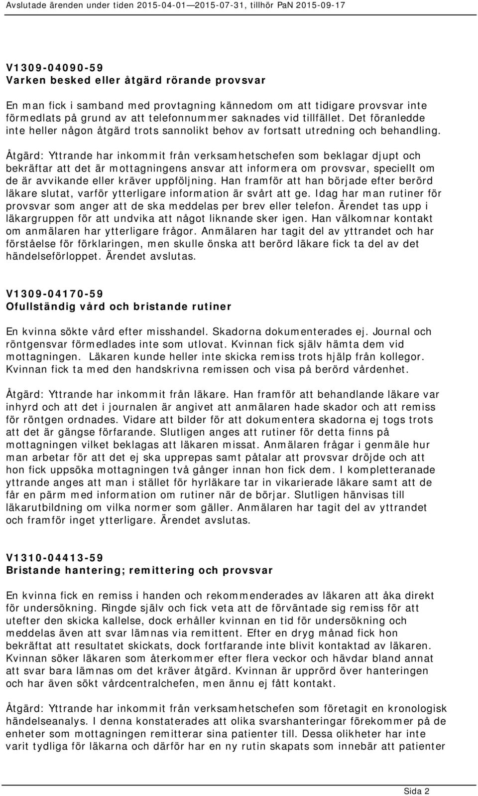 Åtgärd: Yttrande har inkommit från verksamhetschefen som beklagar djupt och bekräftar att det är mottagningens ansvar att informera om provsvar, speciellt om de är avvikande eller kräver uppföljning.