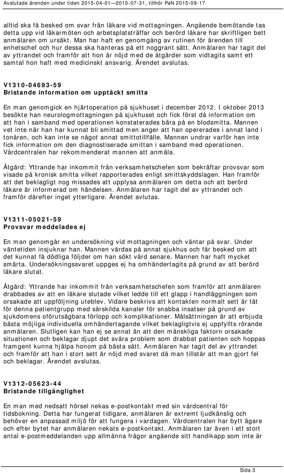 Anmälaren har tagit del av yttrandet och framför att hon är nöjd med de åtgärder som vidtagits samt ett samtal hon haft med medicinskt ansvarig. Ärendet avslutas.