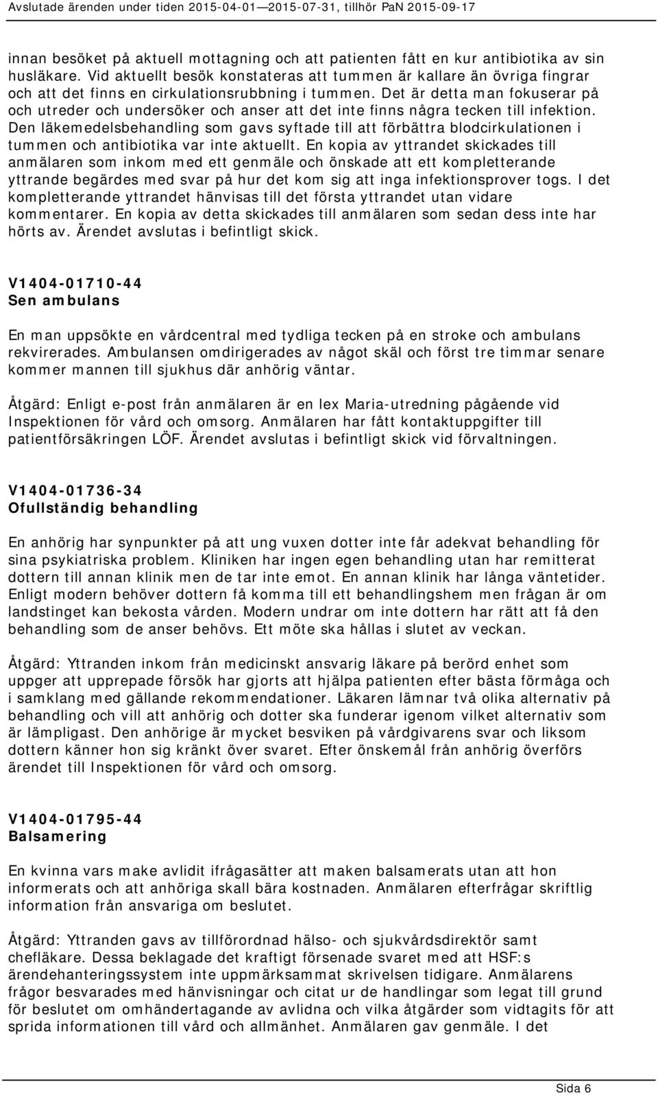 Det är detta man fokuserar på och utreder och undersöker och anser att det inte finns några tecken till infektion.