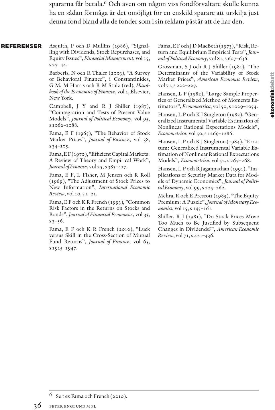 den. REFERENSER Asquith, P och D Mullins (1986), Signalling with Dividends, Stock Repurchases, and Equity Issues, Financial Management, vol 15, s 27 44.