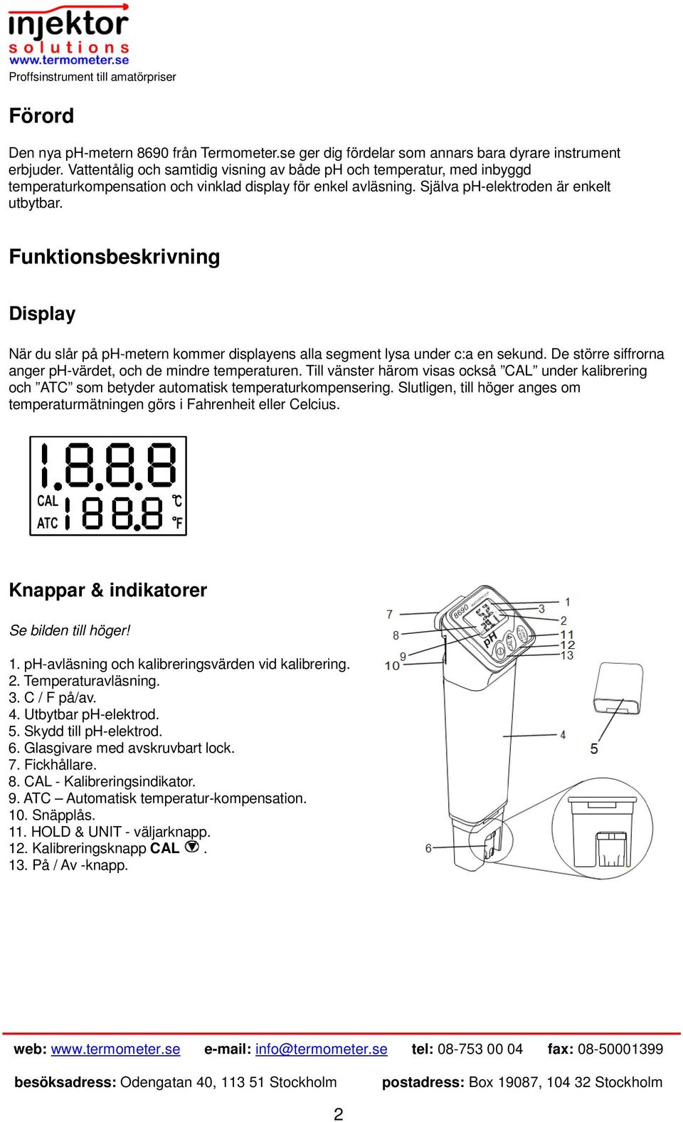 Funktionsbeskrivning Display När du slår på ph-metern kommer displayens alla segment lysa under c:a en sekund. De större siffrorna anger ph-värdet, och de mindre temperaturen.