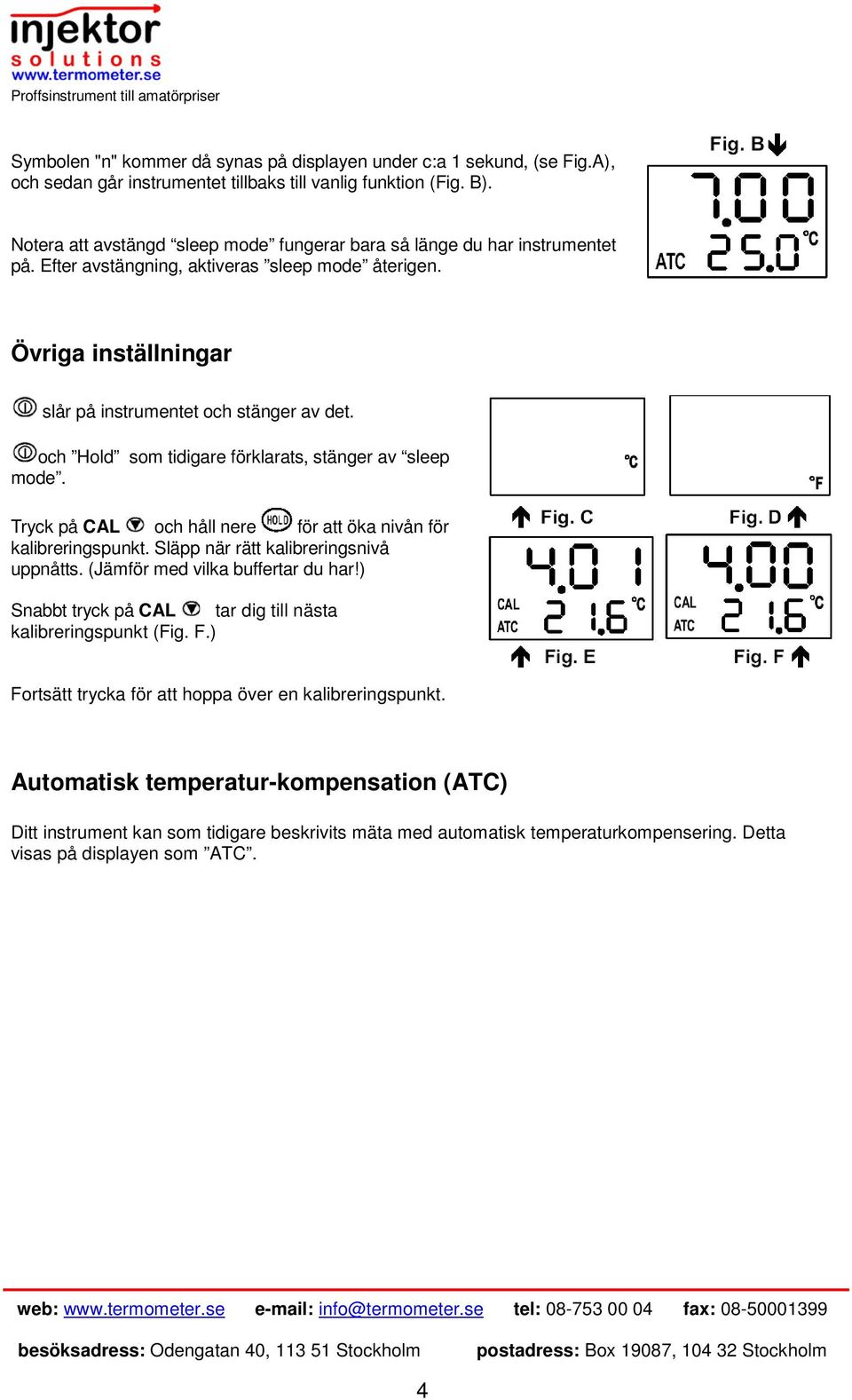 och Hold som tidigare förklarats, stänger av sleep mode. Tryck på CAL och håll nere för att öka nivån för kalibreringspunkt. Släpp när rätt kalibreringsnivå uppnåtts.