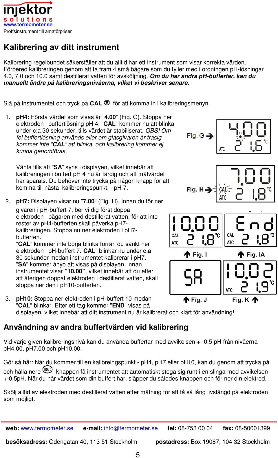 Om du har andra ph-buffertar, kan du manuellt ändra på kalibreringsnivåerna, vilket vi beskriver senare. Slå på instrumentet och tryck på CAL för att komma in i kalibreringsmenyn. 1.