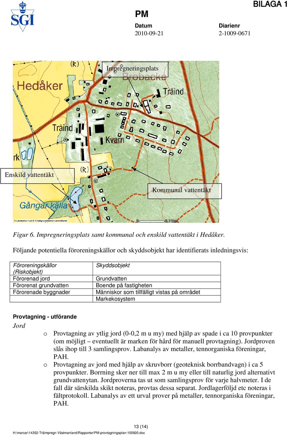 på fastigheten Människor som tillfälligt vistas på området Markekosystem Provtagning - utförande Jord o Provtagning av ytlig jord (0-0,2 m u my) med hjälp av spade i ca 10 provpunkter (om möjligt