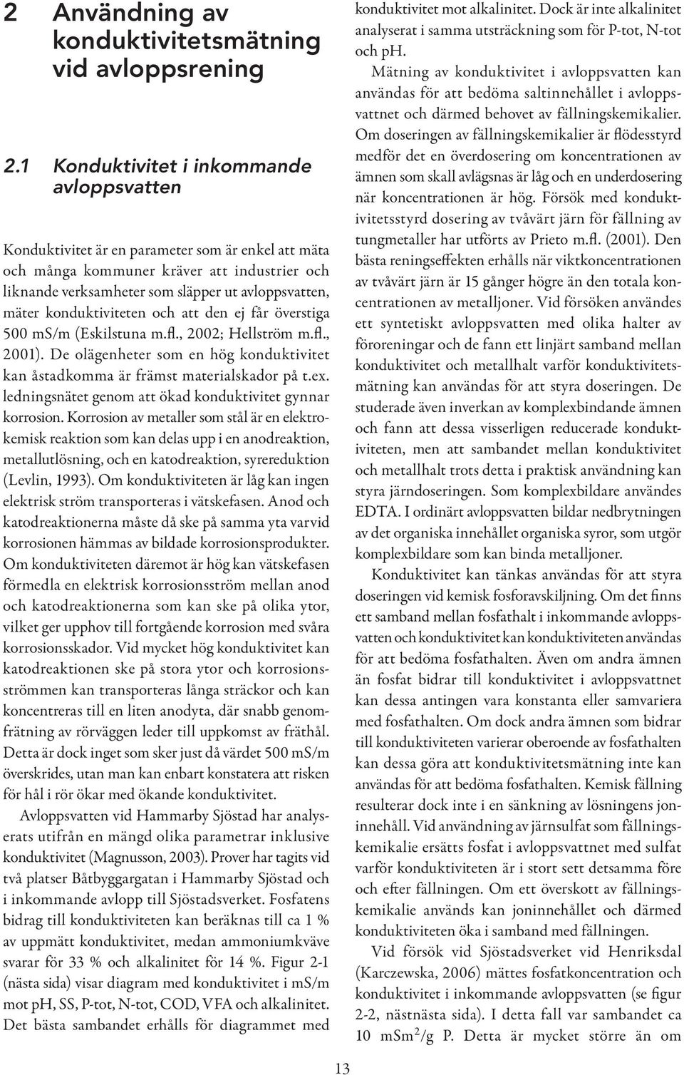 konduktiviteten och att den ej får överstiga 5 ms/m (Eskilstuna m.fl., 22; Hellström m.fl., 21). De olägenheter som en hög konduktivitet kan åstadkomma är främst materialskador på t.ex.
