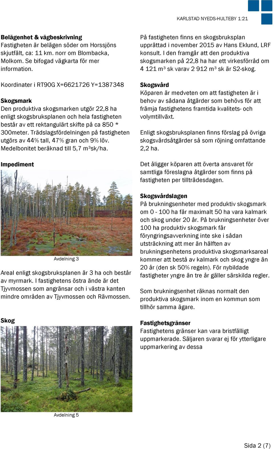 Trädslagsfördelningen på fastigheten utgörs av 44% tall, 47% gran och 9% löv. Medelbonitet beräknad till 5,7 m³sk/ha.