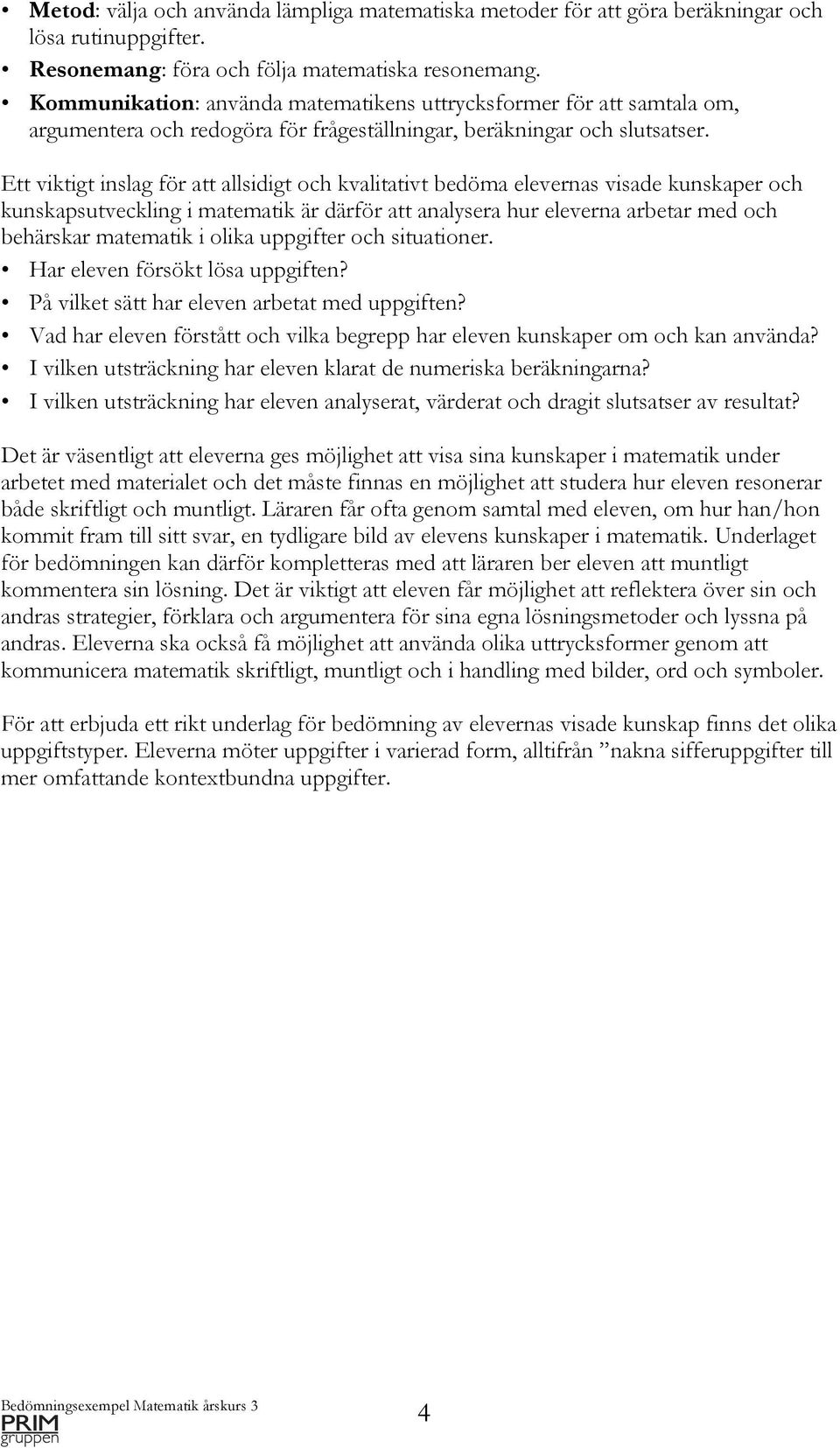 Ett viktigt inslag för att allsidigt och kvalitativt bedöma elevernas visade kunskaper och kunskapsutveckling i matematik är därför att analysera hur eleverna arbetar med och behärskar matematik i