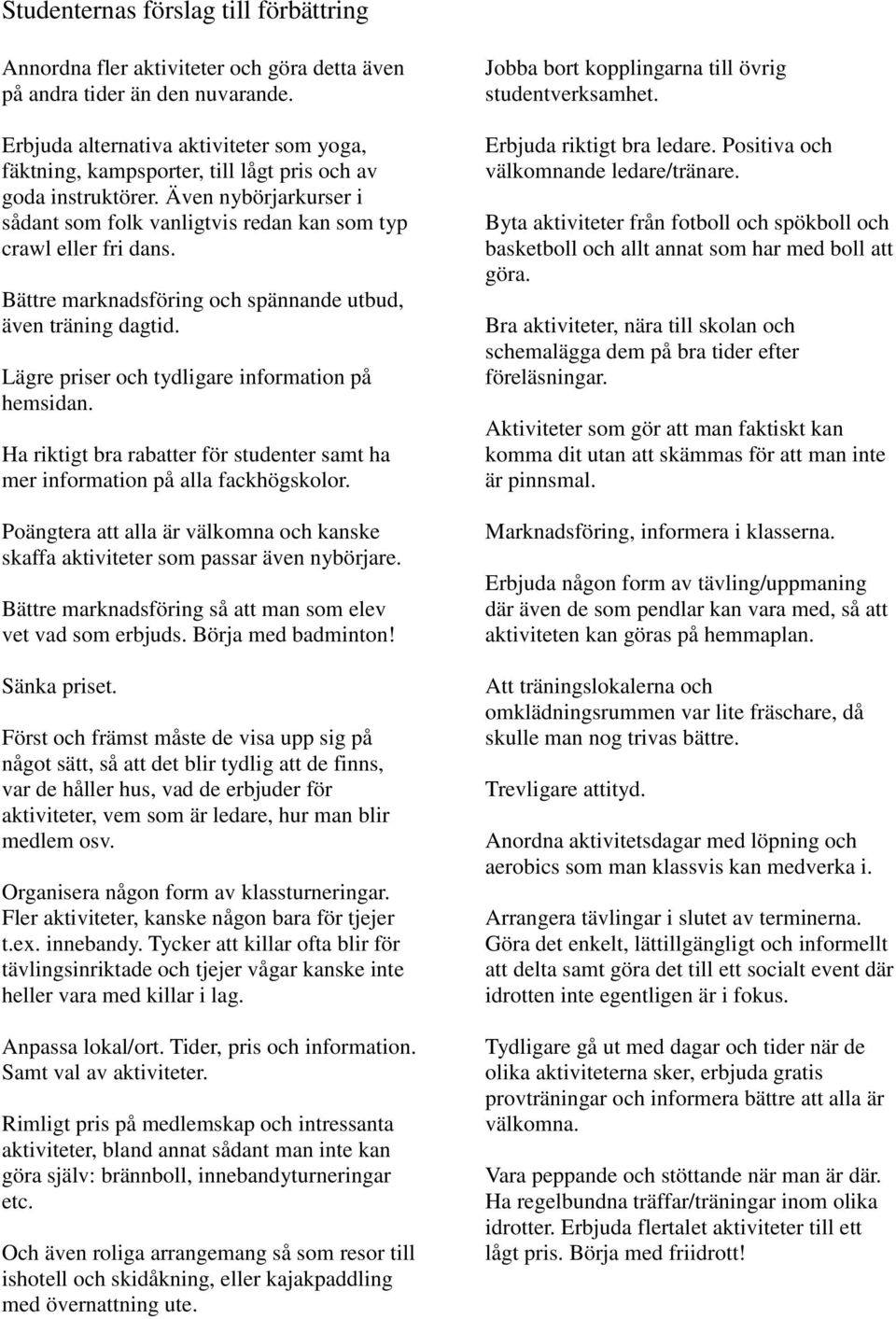 Bättre marknadsföring och spännande utbud, även träning dagtid. Lägre priser och tydligare information på hemsidan. Ha riktigt bra rabatter för studenter samt ha mer information på alla fackhögskolor.