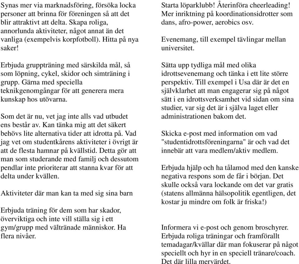 Erbjuda gruppträning med särskilda mål, så som löpning, cykel, skidor och simträning i grupp. Gärna med speciella teknikgenomgångar för att generera mera kunskap hos utövarna.