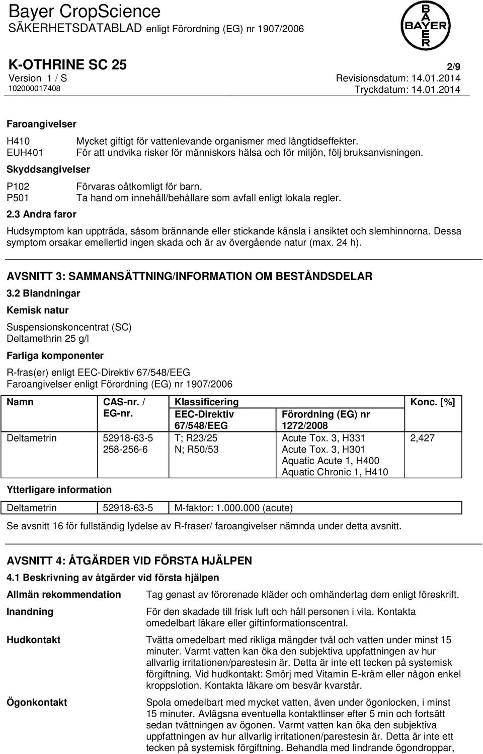 Hudsymptom kan uppträda, såsom brännande eller stickande känsla i ansiktet och slemhinnorna. Dessa symptom orsakar emellertid ingen skada och är av övergående natur (max. 24 h).