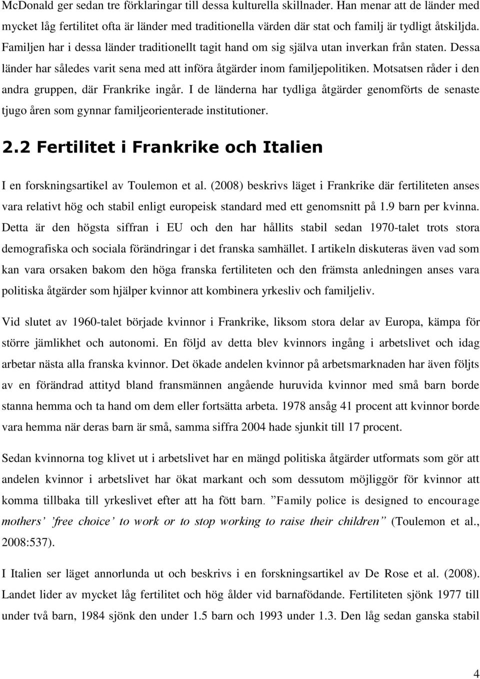 Familjen har i dessa länder traditionellt tagit hand om sig själva utan inverkan från staten. Dessa länder har således varit sena med att införa åtgärder inom familjepolitiken.