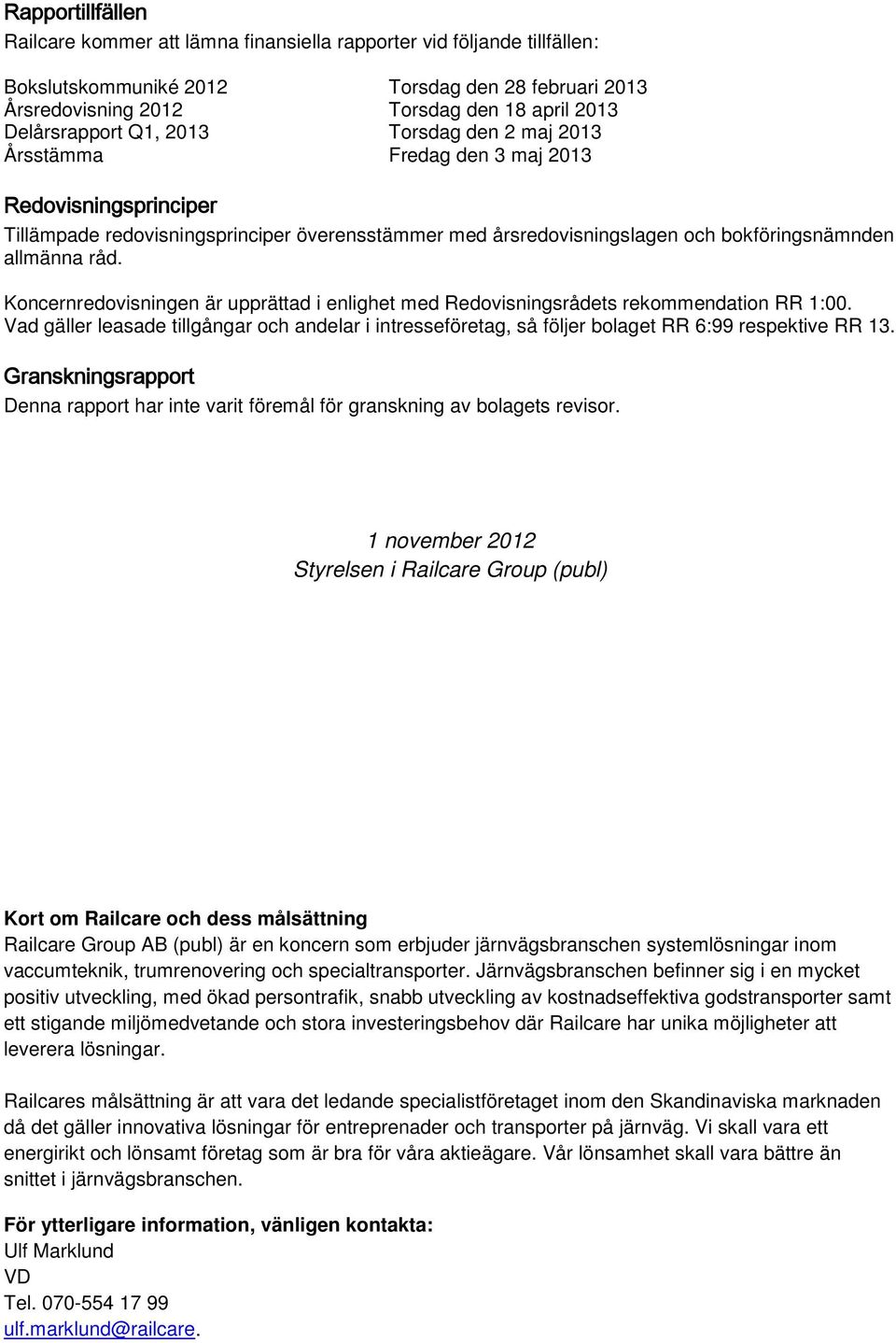 allmänna råd. Koncernredovisningen är upprättad i enlighet med Redovisningsrådets rekommendation RR 1:00.