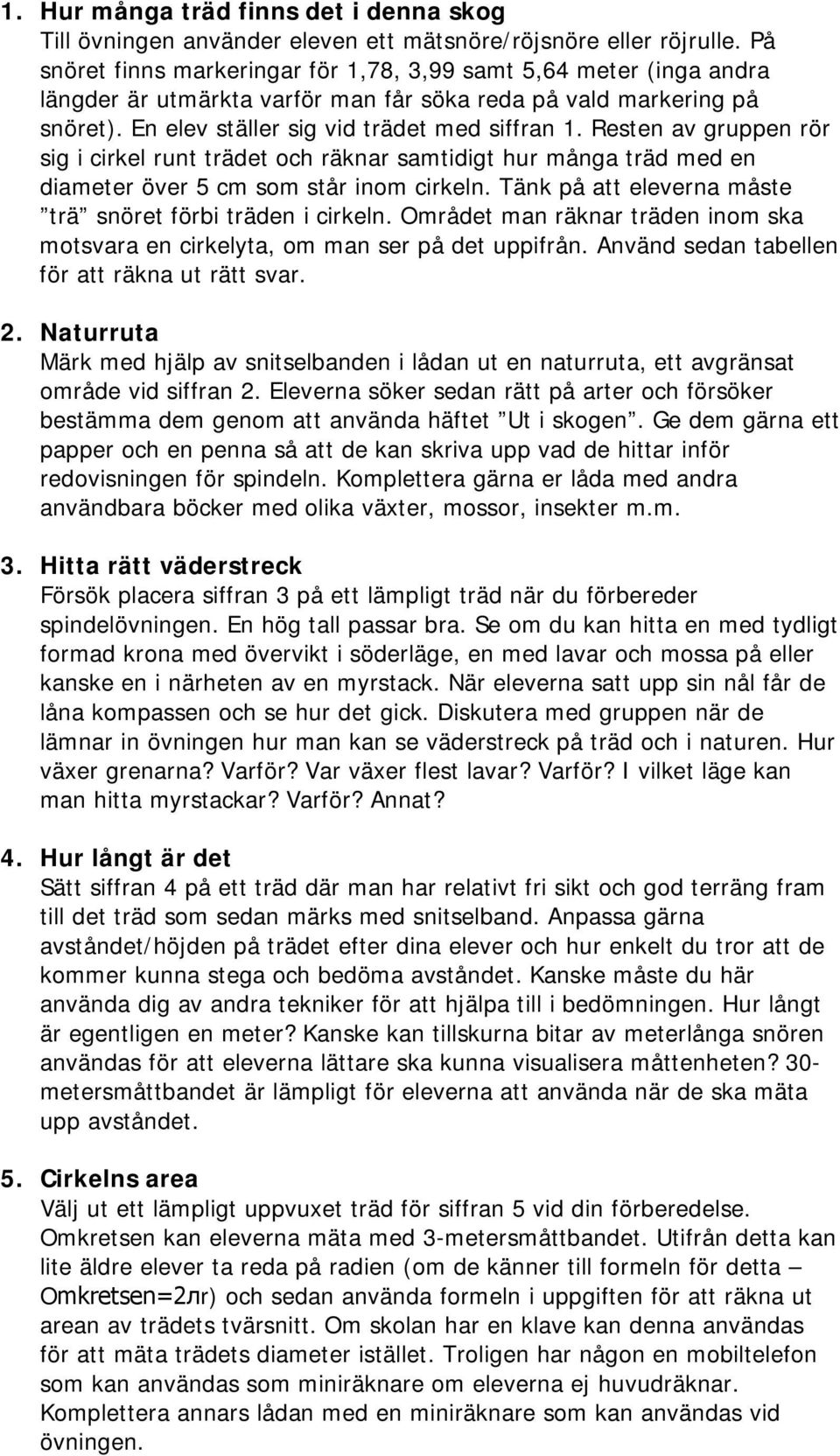 Resten av gruppen rör sig i cirkel runt trädet och räknar samtidigt hur många träd med en diameter över 5 cm som står inom cirkeln. Tänk på att eleverna måste trä snöret förbi träden i cirkeln.