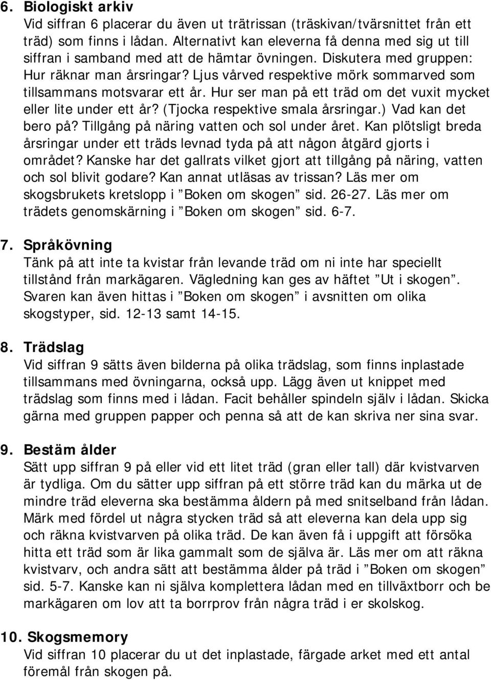 Ljus vårved respektive mörk sommarved som tillsammans motsvarar ett år. Hur ser man på ett träd om det vuxit mycket eller lite under ett år? (Tjocka respektive smala årsringar.) Vad kan det bero på?