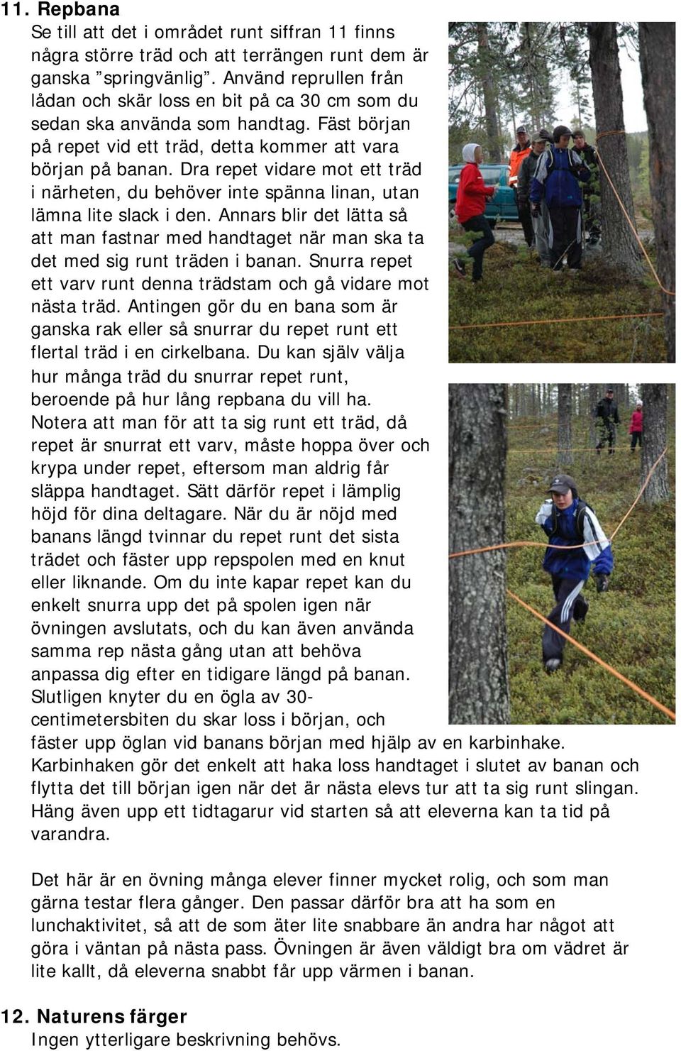 Dra repet vidare mot ett träd i närheten, du behöver inte spänna linan, utan lämna lite slack i den.