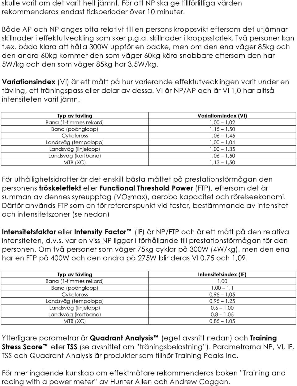 båda klara att hålla 300W uppför en backe, men om den ena väger 85kg och den andra 60kg kommer den som väger 60kg köra snabbare eftersom den har 5W/kg och den som väger 85kg har 3,5W/kg.